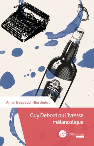 Anna Trespeuch-Berthelot. Guy Debord ou l'ivresse mélancolique, Éditions Le Manuscrit